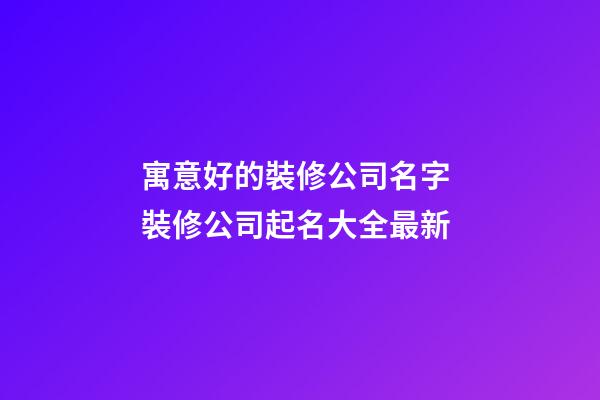 寓意好的裝修公司名字 裝修公司起名大全最新-第1張-公司起名-玄機派